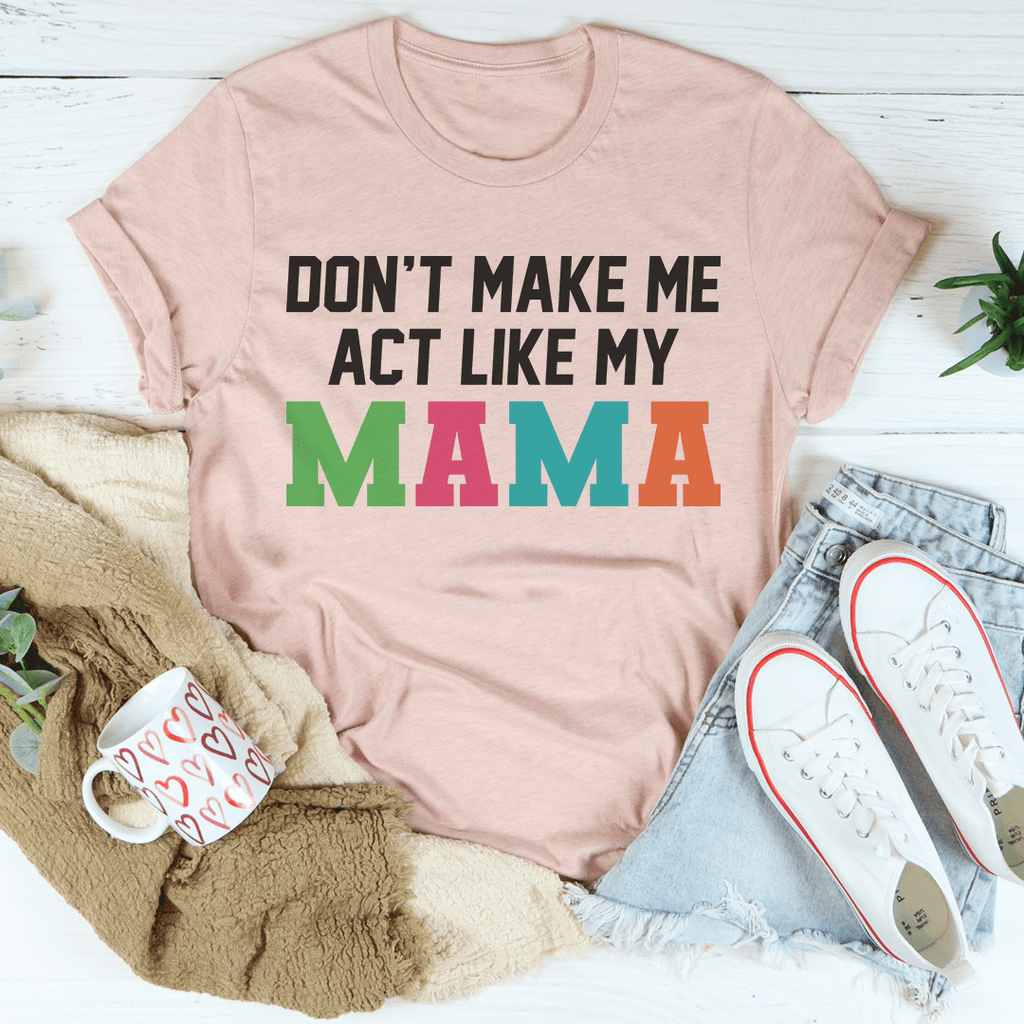 Don't Make Me Act Like My Mama Tee-0