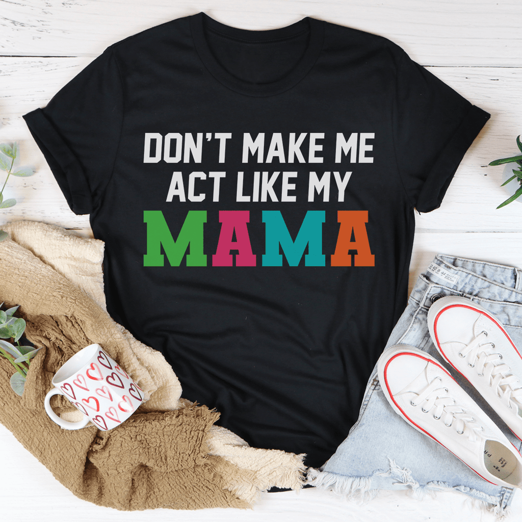 Don't Make Me Act Like My Mama Tee-3